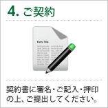 4.ご契約 契約書に署名・ご記入・押印の上、ご提出してください。